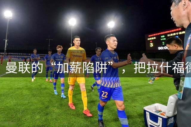曼联的“加薪陷阱”，把拉什福德困住了2023年夏窗，曼联做了一个现在看来极为后悔的决定
